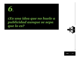 6.
¿Es una idea que no huele a
publicidad aunque se sepa
que lo es?




                              +
 
