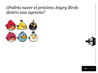 ¿Podría nacer el próximo Angry Birds
dentro una agencia?




                                       +
 