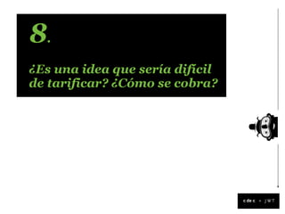 8.
¿Es una idea que sería difícil
de tarificar? ¿Cómo se cobra?




                                 +
 