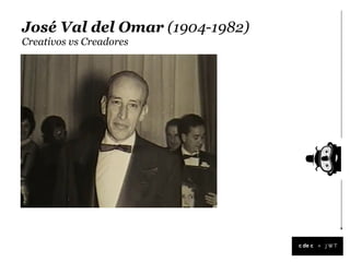 José Val del Omar (1904-1982)
Creativos vs Creadores




                                +
 