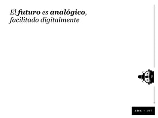 El futuro es analógico,
facilitado digitalmente




                          +
 