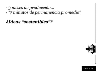· 3 meses de producción...
· “7 minutos de permanencia promedio”

¿Ideas “sostenibles”?




                                        +
 