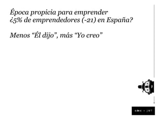Época propicia para emprender
¿5% de emprendedores (-21) en España?

Menos “Él dijo”, más “Yo creo”




                                        +
 
