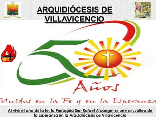 Al vivir el año de la fe, la Parroquia San Rafael Arcángel se une al Jubileo de
la Esperanza en la Arquidiócesis de Villavicencio

 