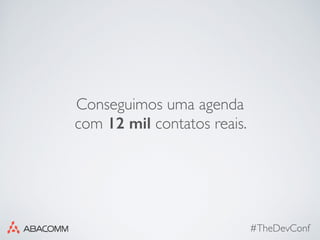 #TheDevConf
Conseguimos uma agenda
com 12 mil contatos reais.
 