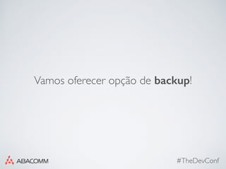 #TheDevConf
Vamos oferecer opção de backup!
 