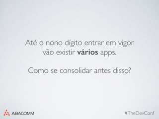 #TheDevConf
Até o nono dígito entrar em vigor
vão existir vários apps.
Como se consolidar antes disso?
 