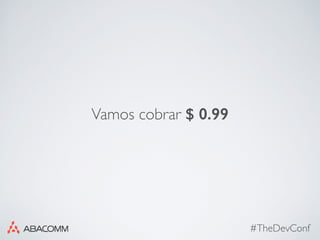 #TheDevConf
Vamos cobrar $ 0.99
 
