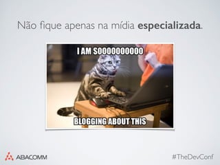 #TheDevConf
Não ﬁque apenas na mídia especializada.
 