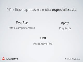 #TheDevConf
Não ﬁque apenas na mídia especializada.
DogsApp Appsy
Pets e comportamento Psiquiatria
UOL
ResponsávelTop1
 