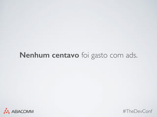 #TheDevConf
Nenhum centavo foi gasto com ads.
 