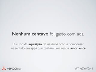 #TheDevConf
Nenhum centavo foi gasto com ads.
O custo de aquisição de usuários precisa compensar.
Faz sentido em apps que tenham uma renda recorrente.
 
