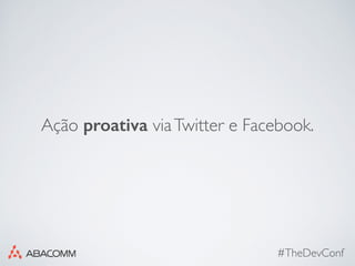 #TheDevConf
Ação proativa viaTwitter e Facebook.
 