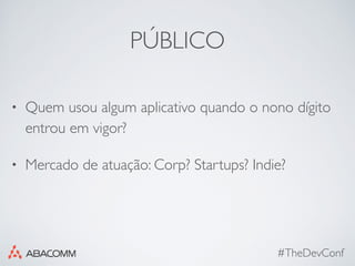 PÚBLICO
• Quem usou algum aplicativo quando o nono dígito
entrou em vigor?
• Mercado de atuação: Corp? Startups? Indie?
#TheDevConf
 