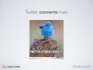 #TheDevConf
Twitter converte mais.
 