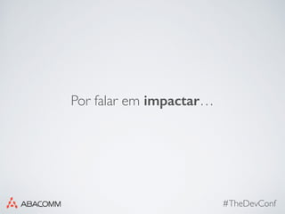 #TheDevConf
Por falar em impactar…
 