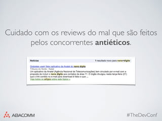 #TheDevConf
Cuidado com os reviews do mal que são feitos
pelos concorrentes antiéticos.
 