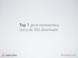 #TheDevConf
Top 1 geral representava
cerca de 350 downloads.
 