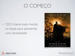 O COMEÇO
• CEO chama todo mundo
no skype para apresentar
uma necessidade.
#TheDevConf
 