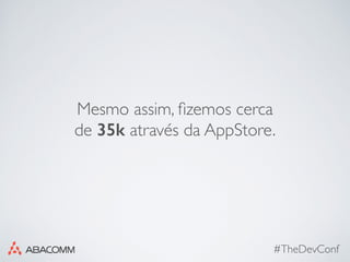 #TheDevConf
Mesmo assim, ﬁzemos cerca
de 35k através da AppStore.
 