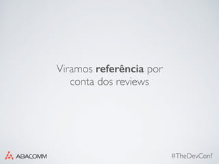 #TheDevConf
Viramos referência por
conta dos reviews
 