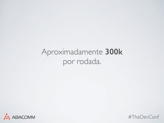 #TheDevConf
Aproximadamente 300k
por rodada.
 