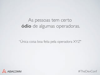 #TheDevConf
As pessoas tem certo
ódio de algumas operadoras.
“Única coisa boa feita pela operadora XYZ"
 