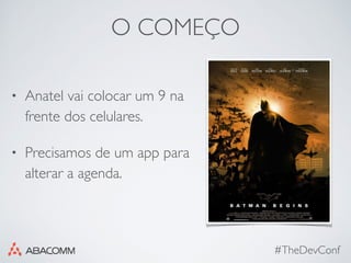 O COMEÇO
• Anatel vai colocar um 9 na
frente dos celulares.
• Precisamos de um app para
alterar a agenda.
#TheDevConf
 