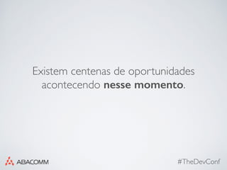 #TheDevConf
Existem centenas de oportunidades
acontecendo nesse momento.
 