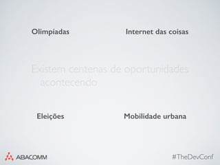 #TheDevConf
Existem centenas de oportunidades
acontecendo
Olimpíadas
Mobilidade urbanaEleições
Internet das coisas
 