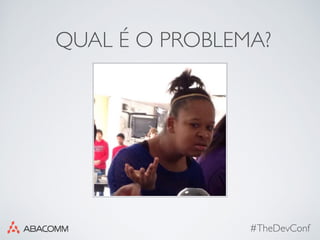 QUAL É O PROBLEMA?
#TheDevConf
 