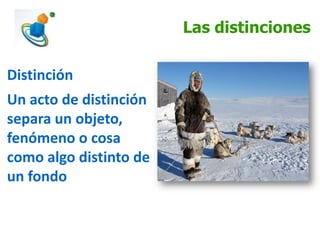 Las distinciones
Distinción
Un acto de distinción
separa un objeto,
fenómeno o cosa
como algo distinto de
un fondo
 