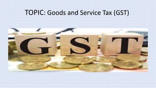 TOPIC: Goods and Service Tax (GST)
 
