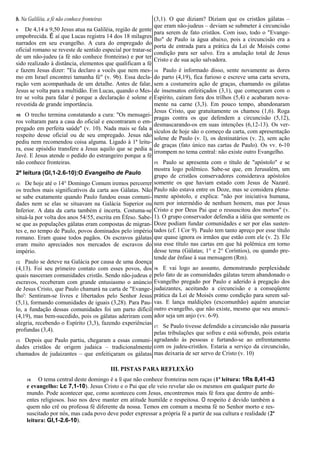 b. Na Galiléia, a fé não conhece fronteiras
9. De 4,14 a 9,50 Jesus atua na Galiléia, região de gente
empobrecida. É aí que Lucas registra 14 dos 18 milagres
narrados em seu evangelho. A cura do empregado do
oficial romano se reveste de sentido especial por tratar-se
de um não-judeu (a fé não conhece fronteiras) e por ter
sido realizado à distância, elementos que qualificam a fé
e fazem Jesus dizer: "Eu declaro a vocês que nem mes-
mo em Israel encontrei tamanha fé" (v. 9b). Essa decla-
ração vem acompanhada de um detalhe. Antes de falar,
Jesus se volta para a multidão. Em Lucas, quando o Mes-
tre se volta para falar é porque a declaração é solene e
revestida de grande importância.
10. O trecho termina constatando a cura: "Os mensagei-
ros voltaram para a casa do oficial e encontraram o em-
pregado em perfeita saúde" (v. 10). Nada mais se fala a
respeito desse oficial ou de seu empregado. Jesus não
pediu nem recomendou coisa alguma. Ligado à 1ª leitu-
ra, esse episódio transfere a Jesus aquilo que se pedia a
Javé. E Jesus atende o pedido do estrangeiro porque a fé
não conhece fronteiras.
2ª leitura (Gl,1-2.6-10):O Evangelho de Paulo
11. De hoje até o 14° Domingo Comum iremos percorrer
os trechos mais significativos da carta aos Gálatas. Não
se sabe exatamente quando Paulo fundou essas comuni-
dades nem se elas se situavam na Galácia Superior ou
Inferior. A data da carta também é incerta. Costuma-se
situá-la por volta dos anos 54/55, escrita em Éfeso. Sabe-
se que as populações gálatas eram compostas de migran-
tes e, no tempo de Paulo, povos dominados pelo império
romano. Eram quase todos pagãos. Os escravos gálatas
eram muito apreciados nos mercados de escravos do
império.
12. Paulo se deteve na Galácia por causa de uma doença
(4,13). Foi seu primeiro contato com esses povos, dos
quais nasceram comunidades cristãs. Sendo não-judeus e
escravos, receberam com grande entusiasmo o anúncio
de Jesus Cristo, que Paulo chamará na carta de "Evange-
lho': Sentiram-se livres e libertados pelo Senhor Jesus
(5,1), formando comunidades de iguais (3,28). Para Pau-
lo, a fundação dessas comunidades foi um parto difícil
(4,19), mas bem-sucedido, pois os gálatas aderiram com
alegria, recebendo o Espírito (3,3), fazendo experiências
profundas (3,4).
13. Depois que Paulo partiu, chegaram a essas comuni-
dades cristãos de origem judaica – tradicionalmente
chamados de judaizantes – que enfeitiçaram os gálatas
(3,1). O que diziam? Diziam que os cristãos gálatas –
que eram não-judeus – deviam se submeter à circuncisão
para serem de fato cristãos. Com isso, todo o "Evange-
lho" de Paulo ia água abaixo, pois a circuncisão era a
porta de entrada para a prática da Lei de Moisés como
condição para ser salvo. Era a anulação total de Jesus
Cristo e de sua ação salvadora.
14. Paulo é informado disso, sente novamente as dores
do parto (4,19), fica furioso e escreve uma carta severa,
sem a costumeira ação de graças, chamando os gálatas
de insensatos enfeitiçados (3,1), que começaram com o
Espírito, caíram fora dos trilhos (5,4) e acabaram nova-
mente na carne (3,3). Em pouco tempo, abandonaram
Jesus Cristo, que gratuitamente os chamou (1,6). Roga
pragas contra os que defendem a circuncisão (5,12),
desmascarando-os em suas intenções (6,12-13). Os ver-
sículos de hoje são o começo da carta, com apresentação
solene de Paulo (v. l), os destinatários (v. 2), sem ação
de graças (fato único nas cartas de Paulo). Os vv. 6-10
irrompem no tema central: não existe outro Evangelho.
15. Paulo se apresenta com o título de "apóstolo" e se
mostra logo polêmico. Sabe-se que, em Jerusalém, um
grupo de cristãos conservadores considerava apóstolos
somente os que haviam estado com Jesus de Nazaré.
Paulo não estava entre os Doze, mas se considera plena-
mente apóstolo, e explica: "não por iniciativa humana,
nem por intermédio de nenhum homem, mas por Jesus
Cristo e por Deus Pai que o ressuscitou dos mortos" (v.
1). O grupo conservador defendia a idéia que somente os
Doze podiam fundar comunidades e ser por elas susten-
tados (cf. l Cor 9). Paulo tem tanto apreço por esse título
que quase ignora os irmãos que estão com ele (v. 2). Ele
usa esse título nas cartas em que há polêmica em torno
desse tema (Gálatas; 1° e 2° Coríntios), ou quando pre-
tende dar ênfase à sua mensagem (Rm).
16. E vai logo ao assunto, demonstrando perplexidade
pelo fato de as comunidades gálatas terem abandonado o
Evangelho pregado por Paulo e aderido à pregação dos
judaizantes, aceitando a circuncisão e a conseqüente
prática da Lei de Moisés como condição para serem sal-
vas. E lança maldições (excomunhão) aquém anunciar
outro evangelho, que não existe, mesmo que seu anunci-
ador seja um anjo (vv. 6-9).
17. Se Paulo tivesse defendido a circuncisão não passaria
pelas tribulações que sofreu e está sofrendo, pois estaria
agradando às pessoas e furtando-se ao enfrentamento
com os judeu-cristãos. Estaria a serviço da circuncisão,
mas deixaria de ser servo de Cristo (v. 10)
III. PISTAS PARA REFLEXÃO
18. O tema central deste domingo é a fé que não conhece fronteiras nem raças (1ª leitura: 1Rs 8,41-43
e evangelho: Lc 7,1-10). Jesus Cristo e o Pai que ele veio revelar são os mesmos em qualquer parte do
mundo. Pode acontecer que, como aconteceu com Jesus, encontremos mais fé fora que dentro de ambi-
entes religiosos. Isso nos deve manter em atitude humilde e respeitosa. O respeito é devido também a
quem não crê ou professa fé diferente da nossa. Temos em comum a mesma fé no Senhor morto e res-
suscitado por nós, mas cada povo deve poder expressar a própria fé a partir de sua cultura e realidade (2ª
leitura: Gl,1-2.6-10).
 