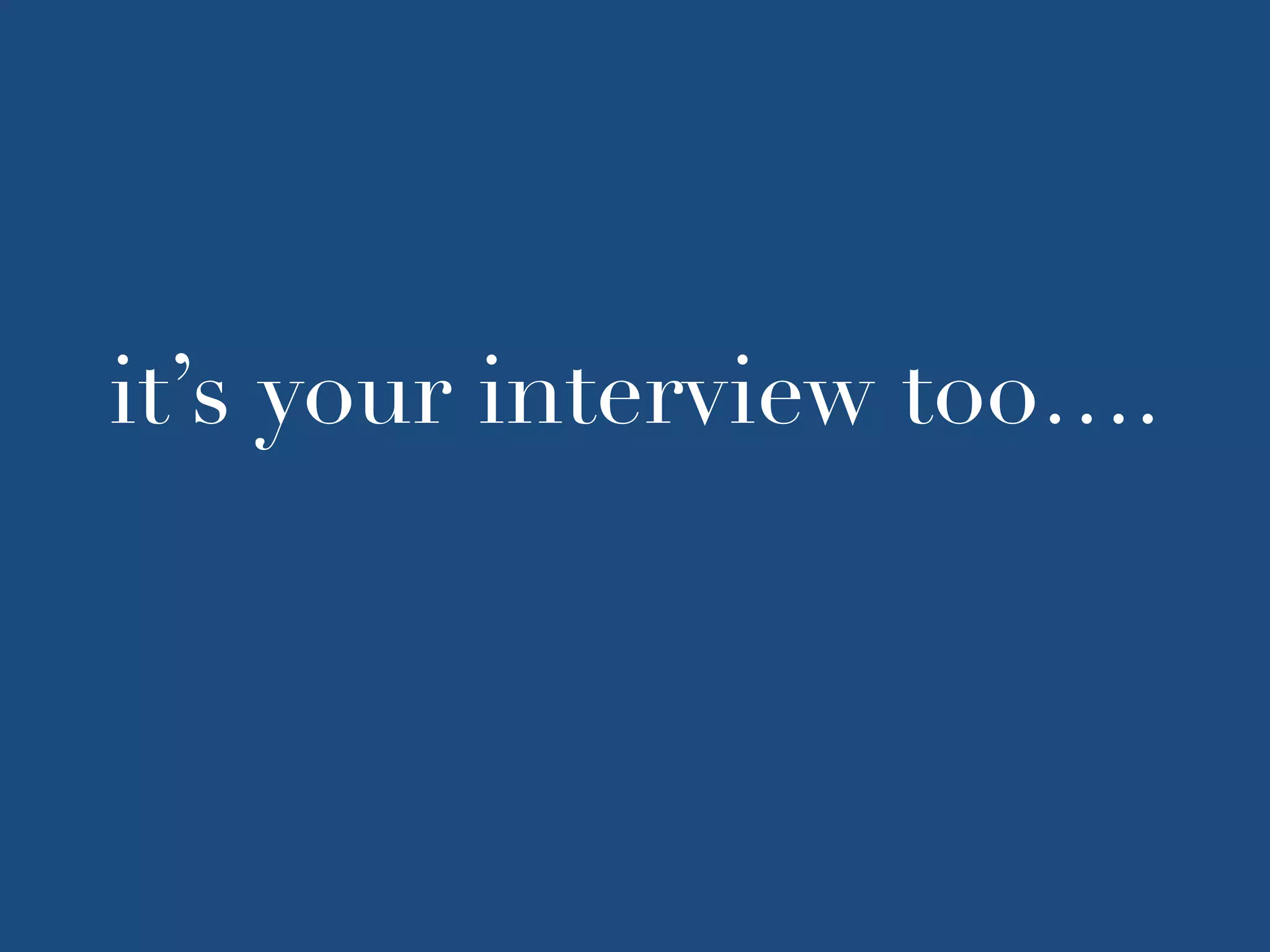 it’s your interview too….
 