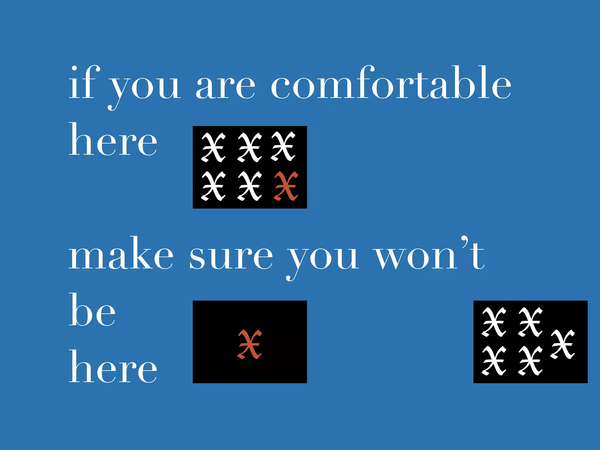 if you are comfortable
here
make sure you won’t
be
here
X
X X
X X X
X X
X XX
X
 