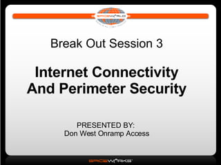 Break Out Session 3 Internet Connectivity And Perimeter Security PRESENTED BY:  Don West Onramp Access 