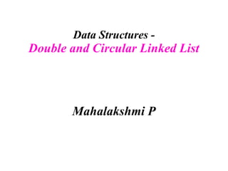 Data Structures -
Double and Circular Linked List
Mahalakshmi P
 
