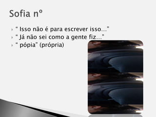 “ Isso não é para escrever isso…”“ Já não sei como a gente fiz…”“ pópia” (própria)Sofia nº