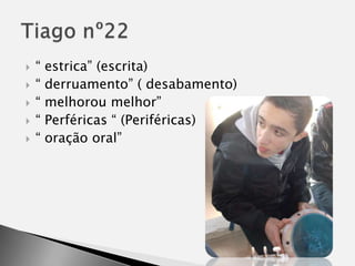“ estrica”(escrita)“ derruamento” ( desabamento)“ melhorou melhor” “ Perféricas “ (Periféricas)“ oração oral”Tiago nº22