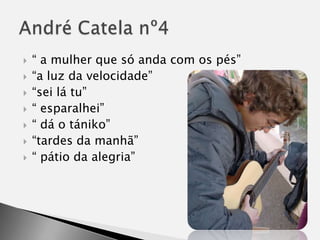 “ a mulher que só anda com os pés”“a luz da velocidade”“sei lá tu”“ esparalhei”“ dá o tániko”“tardes da manhã”“ pátio da alegria”André Catela nº4