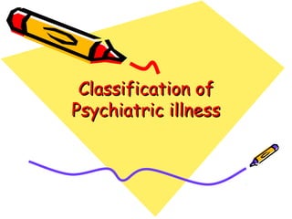 Classification ofClassification of
Psychiatric illnessPsychiatric illness
 