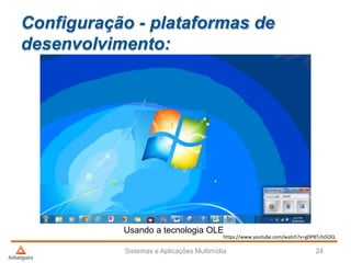 Configuração - plataformas de
desenvolvimento:
Sistemas e Aplicações Multimídia 24
Usando a tecnologia OLE
https://www.youtube.com/watch?v=gDP8Tchi5OQ
 