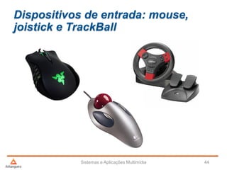 Dispositivos de entrada: mouse,
joistick e TrackBall
Sistemas e Aplicações Multimídia 44
 
