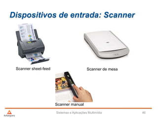 Dispositivos de entrada: Scanner
Sistemas e Aplicações Multimídia 46
Scanner sheet-feed Scanner de mesa
Scanner manual
 