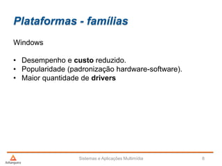 Plataformas - famílias
Sistemas e Aplicações Multimídia 8
Windows
• Desempenho e custo reduzido.
• Popularidade (padronização hardware-software).
• Maior quantidade de drivers
 