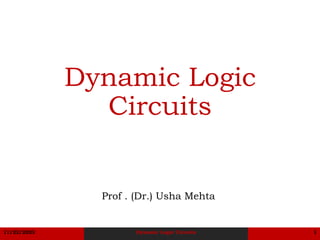11/22/2023 Dynamic Logic Circuits 1
Dynamic Logic
Circuits
Prof . (Dr.) Usha Mehta
 