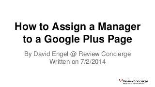 How to Assign a Manager 
to a Google Plus Page 
By David Engel @ Review Concierge 
Written on 7/2/2014 
 