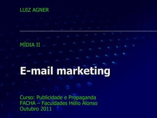 E-mail marketing Curso: Publicidade e Propaganda FACHA – Faculdades Hélio Alonso Outubro 2011 LUIZ AGNER MÍDIA II  
