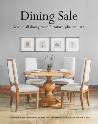 *Excludes Clearance, Closeouts and Antiques. See a Sales Associate for details. April 28-May 10, 2016
Save on all dining room furniture, plus wall art*
Dining Sale
 